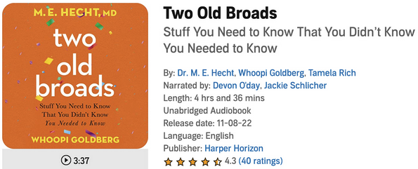 Two Old Broads: What You Need to Know that You Didn’t Know You Needed to Know is a self-help book about aging as an essay collection by Dr. Mary Ellen Hecht and Whoopi Goldberg